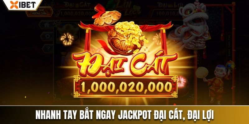 Nhanh tay bắt ngay Jackpot Đại Cát, Đại Lợi 