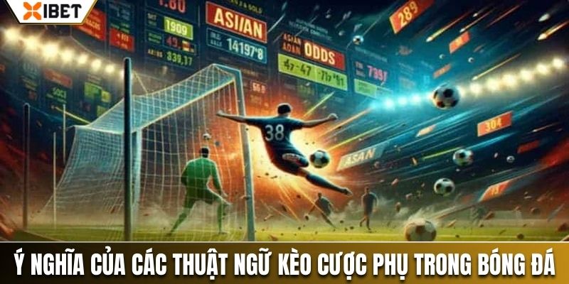 Ý nghĩa của các thuật ngữ kèo cược phụ trong bóng đá