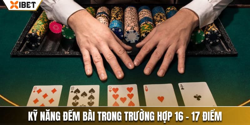 Kỹ năng đếm bài xì dách trong trường hợp 16 - 17 điểm
